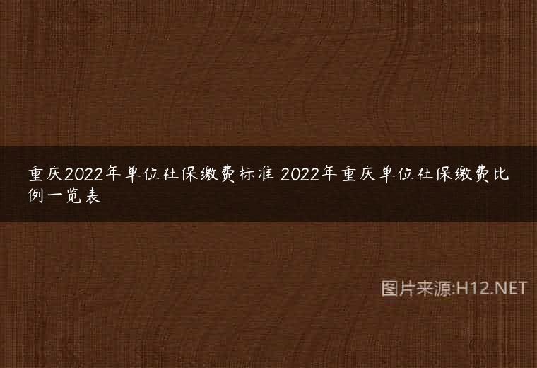 重庆2022年单位社保缴费标准 2022年重庆单位社保缴费比例一览表