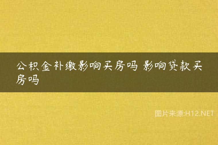 公积金补缴影响买房吗 影响贷款买房吗