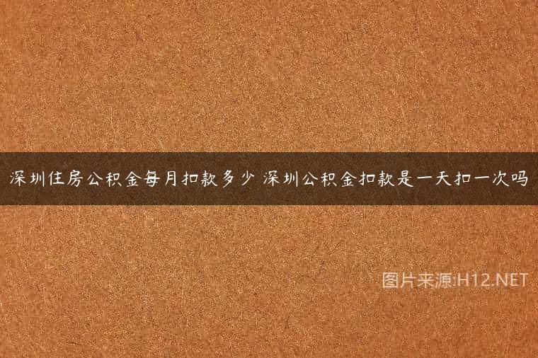 深圳住房公积金每月扣款多少 深圳公积金扣款是一天扣一次吗