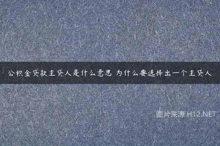 公积金贷款主贷人是什么意思 为什么要选择出一个主贷人