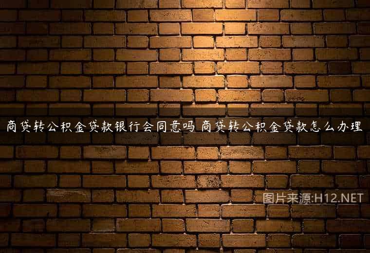 商贷转公积金贷款银行会同意吗 商贷转公积金贷款怎么办理