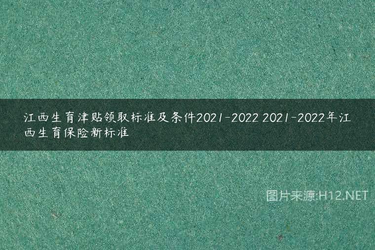 江西生育津贴领取标准及条件2021-2022 2021-2022年江西生育保险新标准