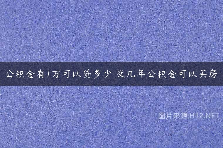 公积金有1万可以贷多少 交几年公积金可以买房