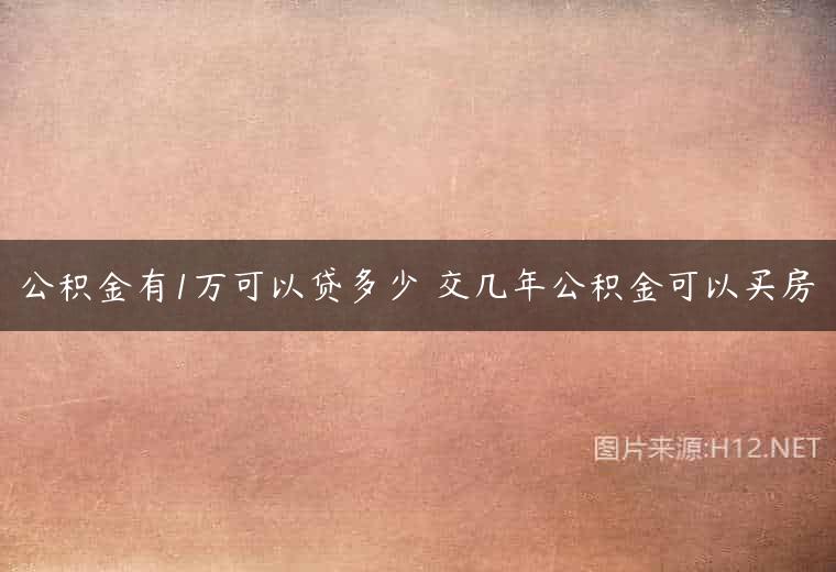 公积金有1万可以贷多少 交几年公积金可以买房