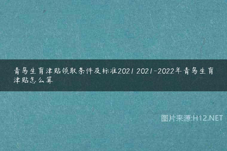 青岛生育津贴领取条件及标准2021 2021-2022年青岛生育津贴怎么算