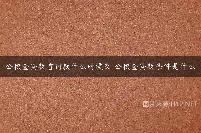 公积金贷款首付款什么时候交 公积金贷款条件是什么