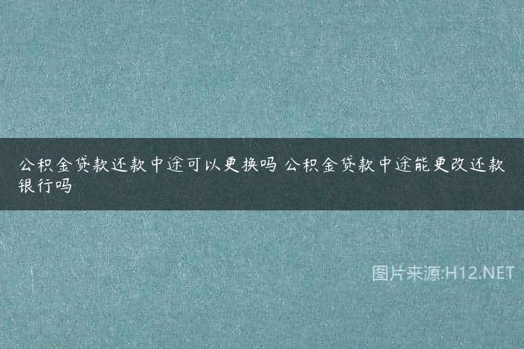 公积金贷款还款中途可以更换吗 公积金贷款中途能更改还款银行吗