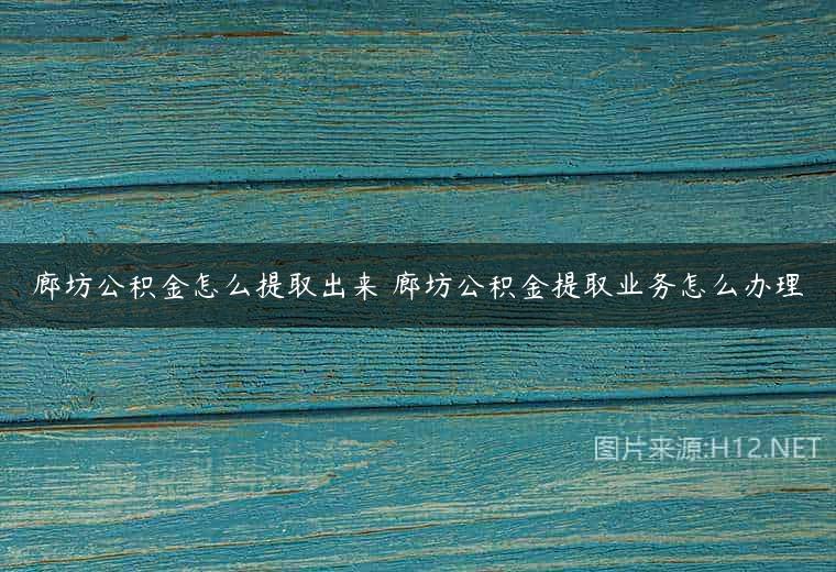 廊坊公积金怎么提取出来 廊坊公积金提取业务怎么办理