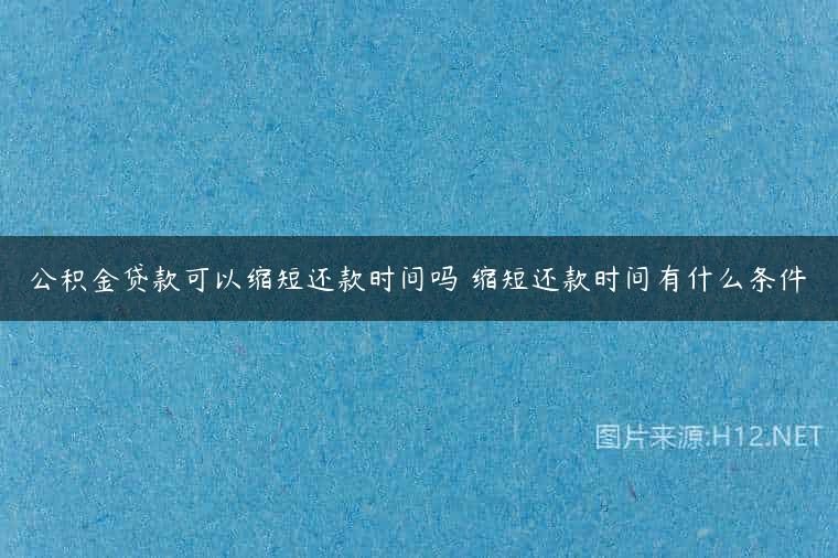 公积金贷款可以缩短还款时间吗 缩短还款时间有什么条件