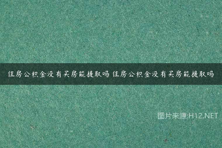 住房公积金没有买房能提取吗 住房公积金没有买房能提取吗