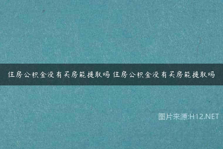 住房公积金没有买房能提取吗 住房公积金没有买房能提取吗