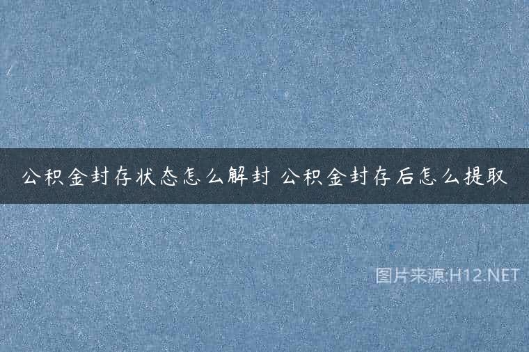 公积金封存状态怎么解封 公积金封存后怎么提取