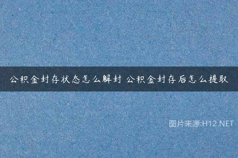 公积金封存状态怎么解封 公积金封存后怎么提取