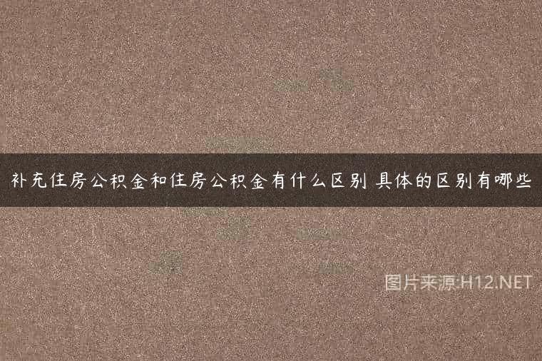 补充住房公积金和住房公积金有什么区别 具体的区别有哪些