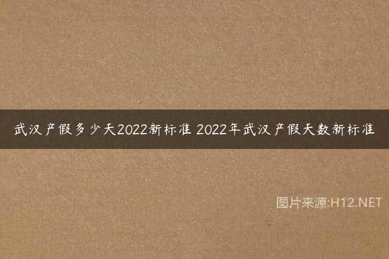 武汉产假多少天2022新标准 2022年武汉产假天数新标准