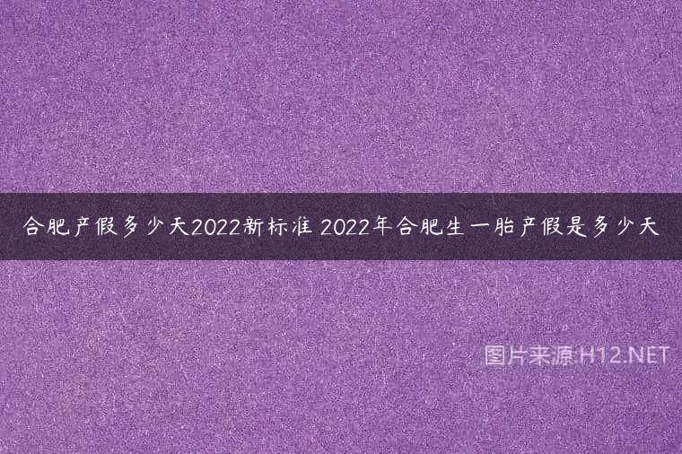 合肥产假多少天2022新标准 2022年合肥生一胎产假是多少天