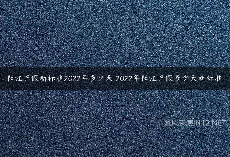 阳江产假新标准2022年多少天 2022年阳江产假多少天新标准