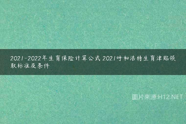 2021-2022年生育保险计算公式 2021呼和浩特生育津贴领取标准及条件