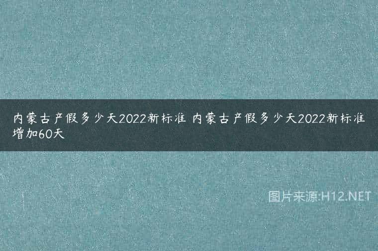 内蒙古产假多少天2022新标准 内蒙古产假多少天2022新标准增加60天
