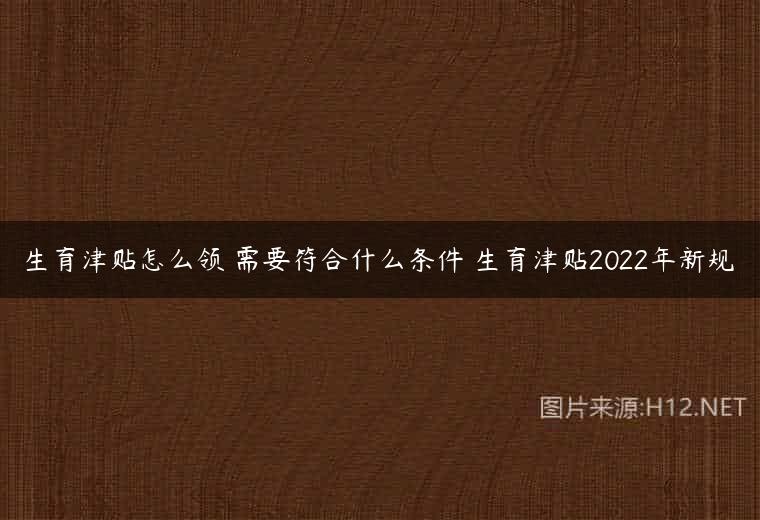 生育津贴怎么领 需要符合什么条件 生育津贴2022年新规