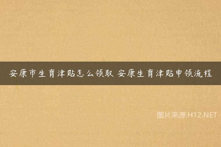 安康市生育津贴怎么领取 安康生育津贴申领流程