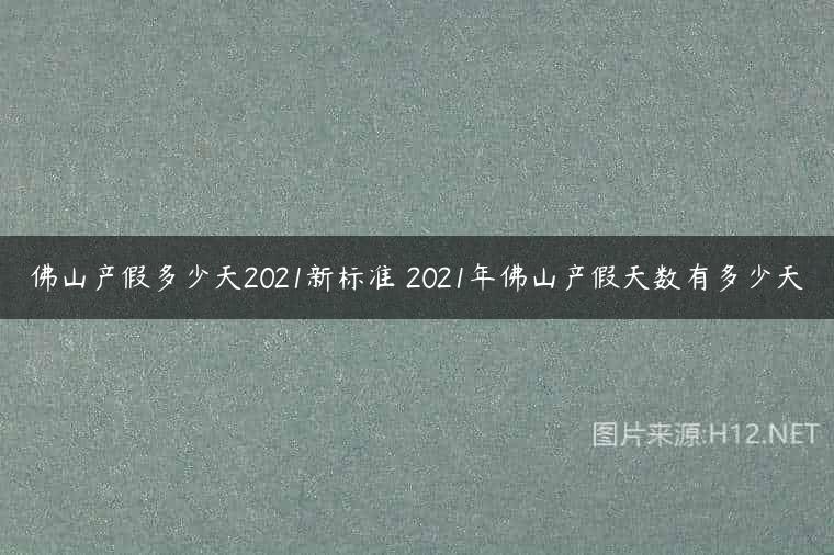 佛山产假多少天2021新标准 2021年佛山产假天数有多少天