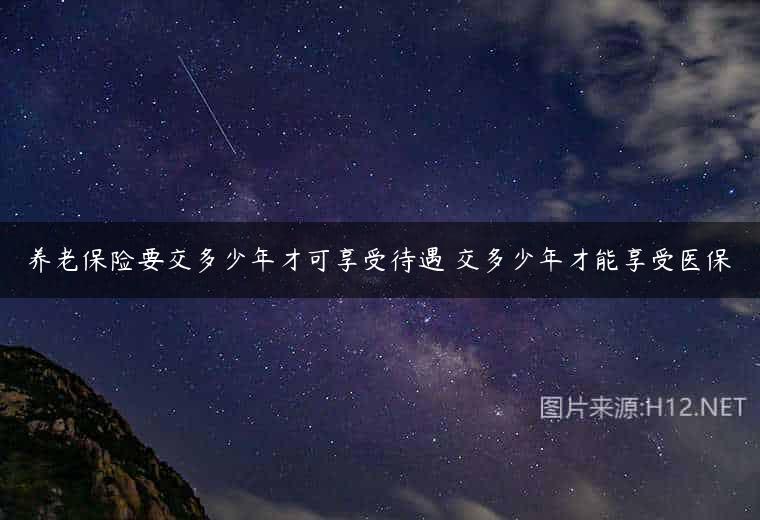 养老保险要交多少年才可享受待遇 交多少年才能享受医保