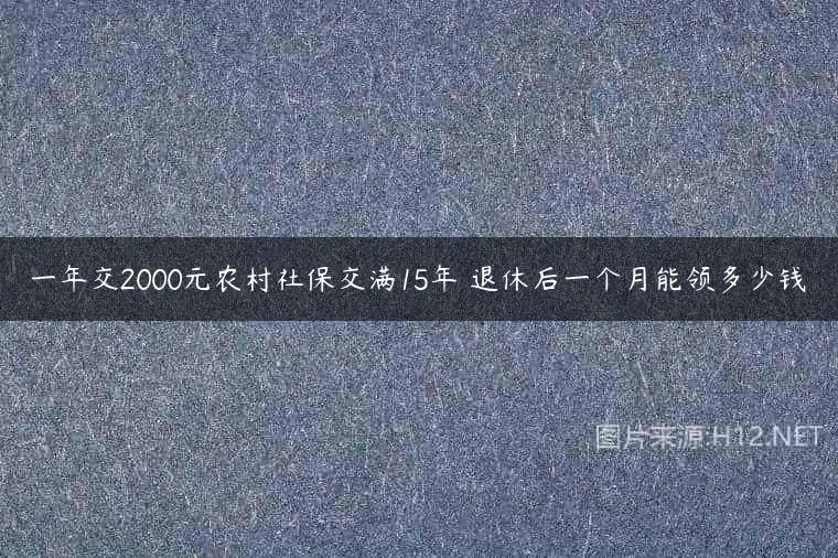 一年交2000元农村社保交满15年 退休后一个月能领多少钱