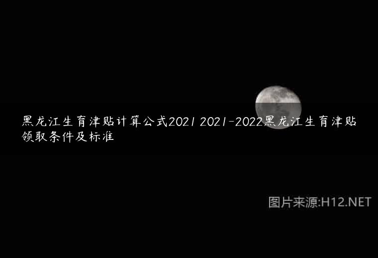 黑龙江生育津贴计算公式2021 2021-2022黑龙江生育津贴领取条件及标准