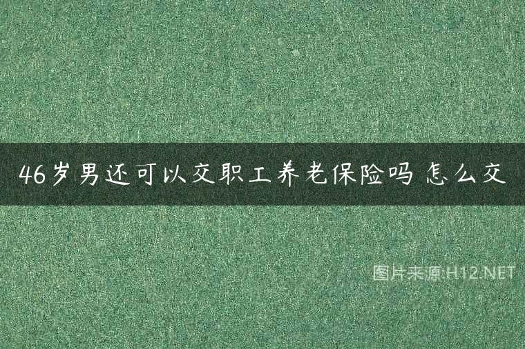 46岁男还可以交职工养老保险吗 怎么交