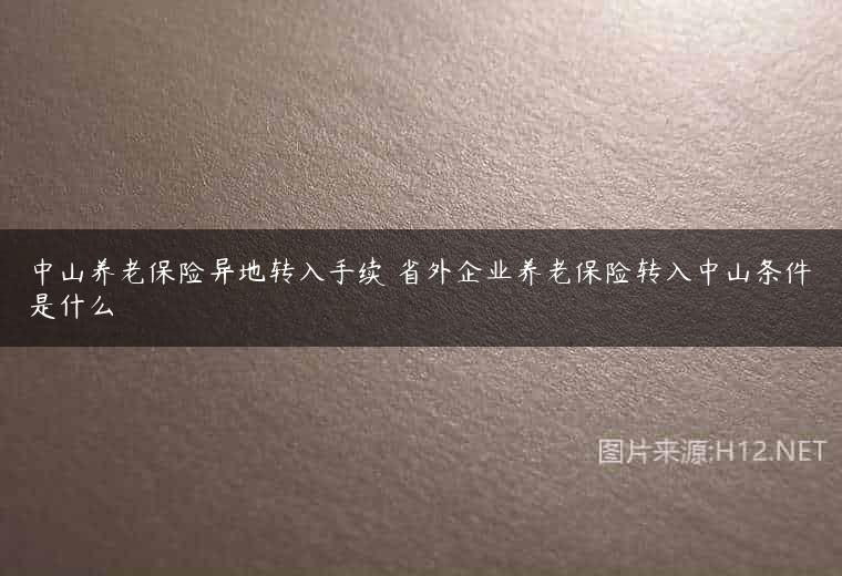中山养老保险异地转入手续 省外企业养老保险转入中山条件是什么