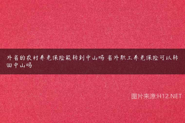 外省的农村养老保险能转到中山吗 省外职工养老保险可以转回中山吗