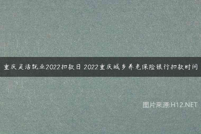 重庆灵活就业2022扣款日 2022重庆城乡养老保险银行扣款时间