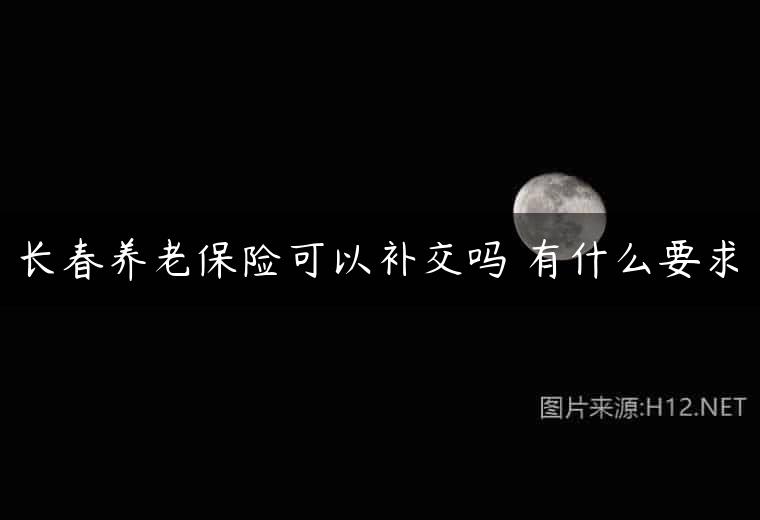 长春养老保险可以补交吗 有什么要求