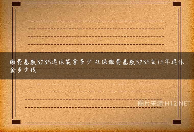 缴费基数3235退休能拿多少 社保缴费基数3235交15年退休金多少钱