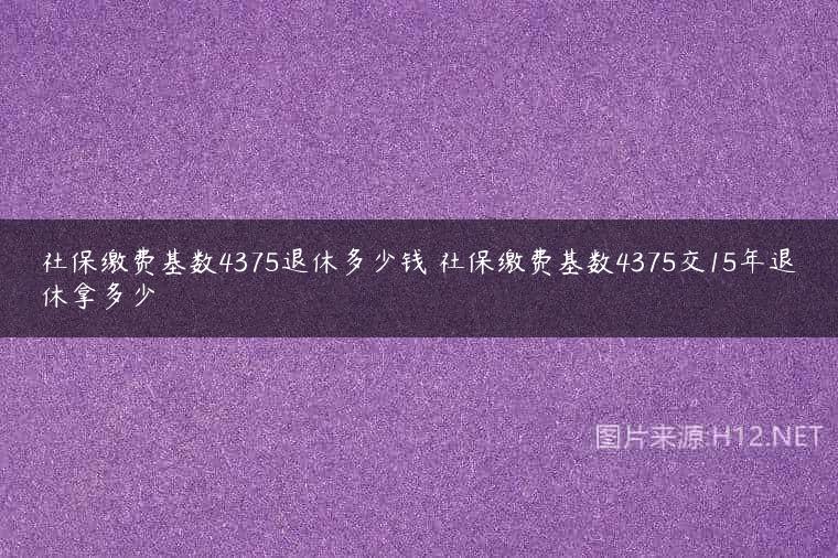 社保缴费基数4375退休多少钱 社保缴费基数4375交15年退休拿多少