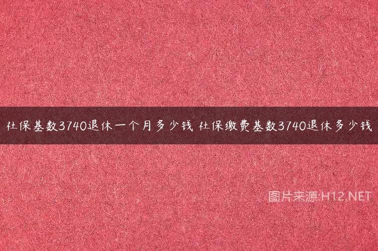 社保基数3740退休一个月多少钱 社保缴费基数3740退休多少钱