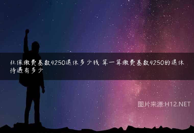 社保缴费基数4250退休多少钱 算一算缴费基数4250的退休待遇有多少