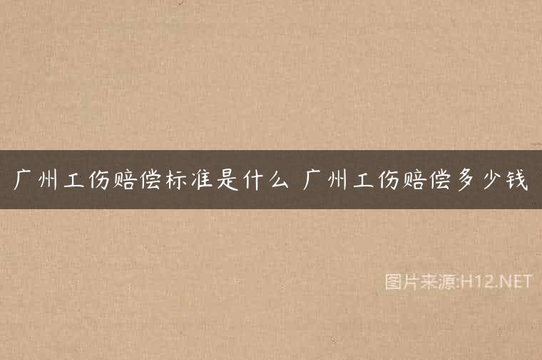 广州工伤赔偿标准是什么 广州工伤赔偿多少钱