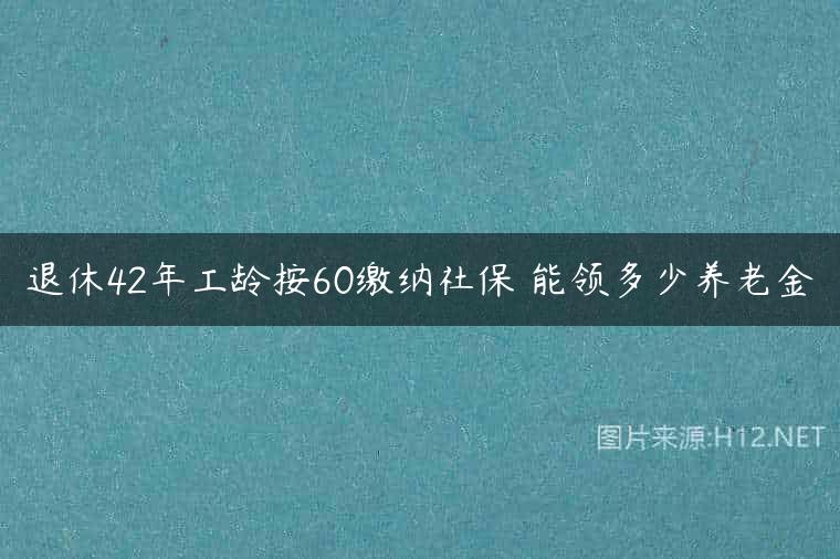退休42年工龄按60缴纳社保 能领多少养老金