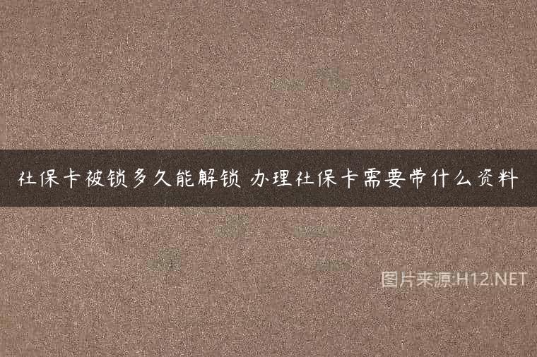 社保卡被锁多久能解锁 办理社保卡需要带什么资料