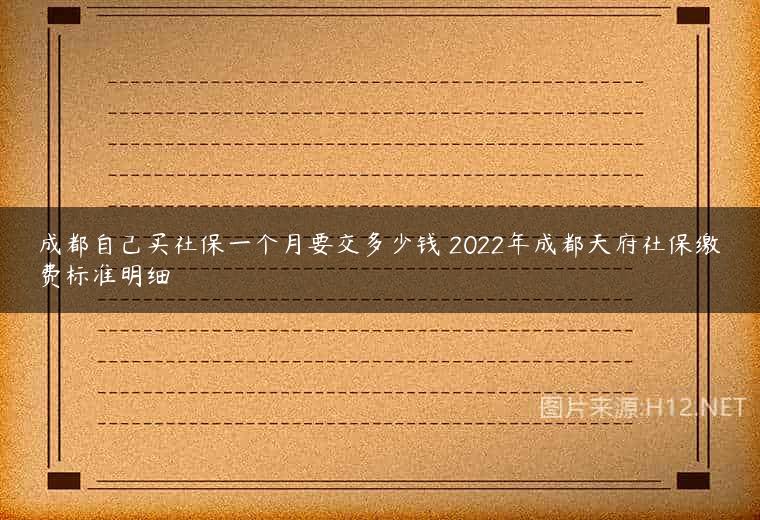 成都自己买社保一个月要交多少钱 2022年成都天府社保缴费标准明细