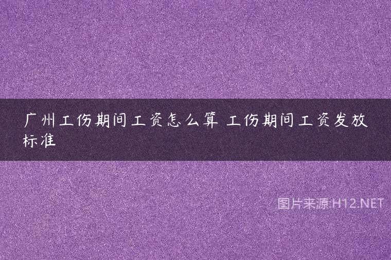 广州工伤期间工资怎么算 工伤期间工资发放标准
