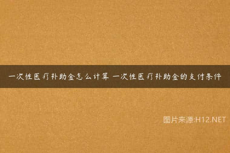 一次性医疗补助金怎么计算 一次性医疗补助金的支付条件