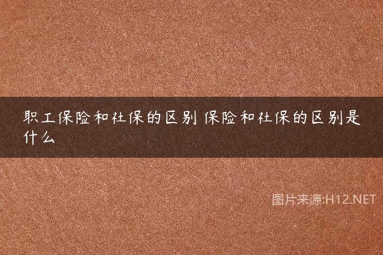 职工保险和社保的区别 保险和社保的区别是什么