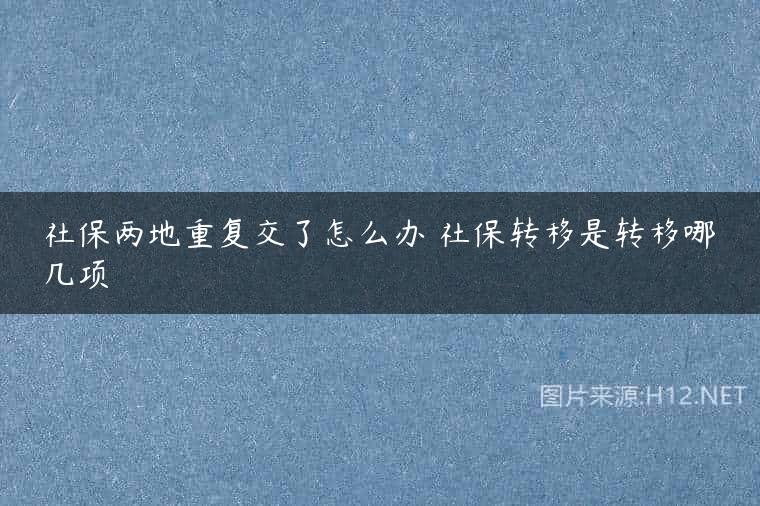 社保两地重复交了怎么办 社保转移是转移哪几项