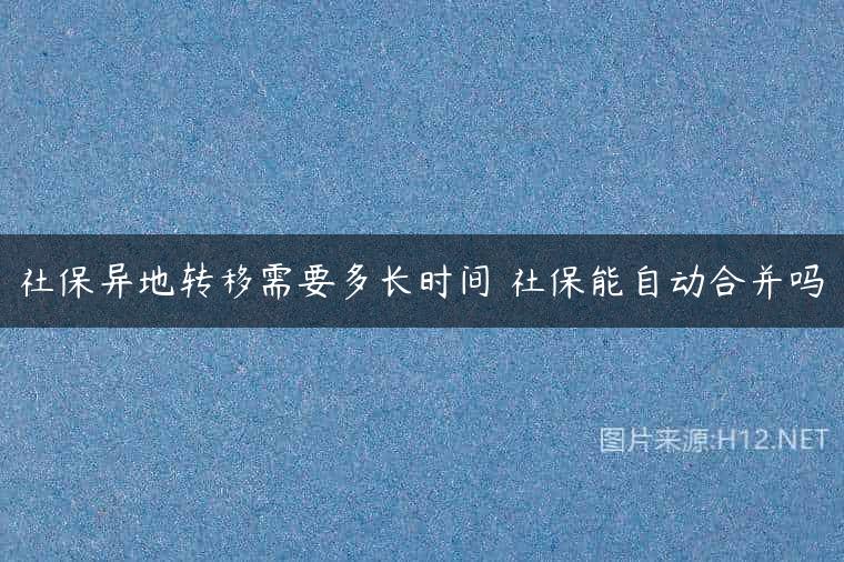 社保异地转移需要多长时间 社保能自动合并吗