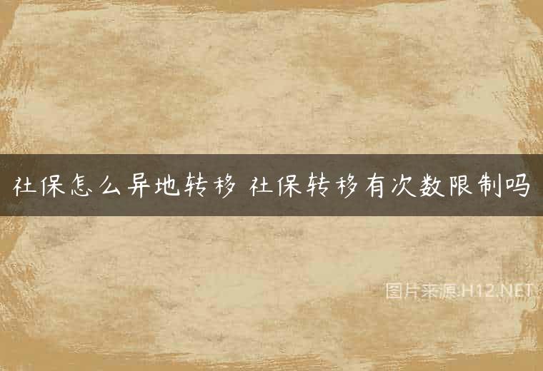 社保怎么异地转移 社保转移有次数限制吗