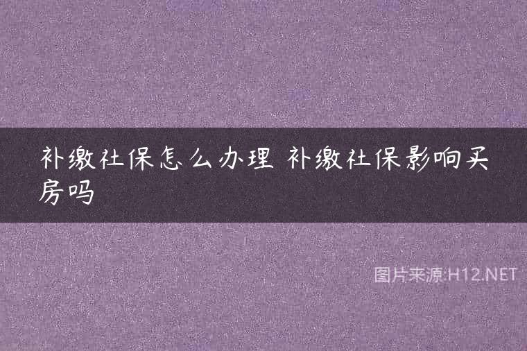 补缴社保怎么办理 补缴社保影响买房吗