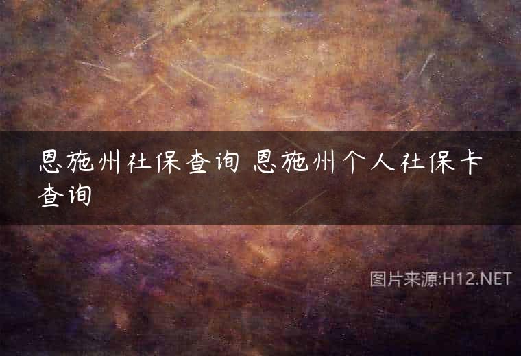 恩施州社保查询 恩施州个人社保卡查询